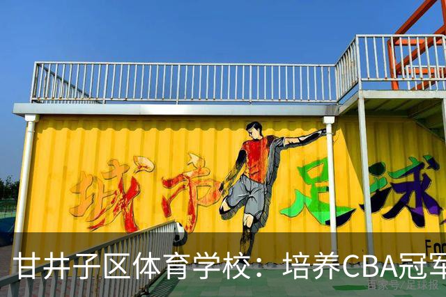 甘井子区体育学校：培养CBA冠军教练和国脚新秀的摇篮