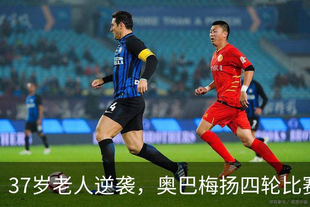 37岁老人逆袭，奥巴梅扬四轮比赛贡献六球书写传奇